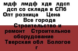   мдф, лмдф, хдв, лдсп, дсп со склада в СПб. Опт/розница! › Цена ­ 750 - Все города Строительство и ремонт » Строительное оборудование   . Тверская обл.,Бологое г.